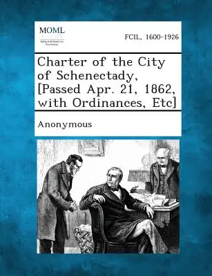 Carta de la ciudad de Schenectady, [aprobada el 21 de abril de 1862, con ordenanzas, etc.]. - Charter of the City of Schenectady, [Passed Apr. 21, 1862, with Ordinances, Etc]