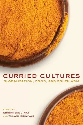 Culturas al curry: Globalización, alimentación y Asia meridional Volumen 34 - Curried Cultures: Globalization, Food, and South Asia Volume 34