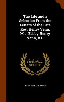 La vida y una selección de las cartas del difunto reverendo Henry Venn, M.a. Ed. por Henry Venn, B.D - The Life and a Selection From the Letters of the Late Rev. Henry Venn, M.a. Ed. by Henry Venn, B.D