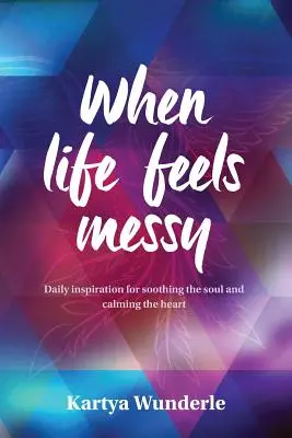 Cuando la vida es un caos: Inspiración diaria para aliviar el alma y calmar el corazón - When Life Feels Messy: Daily Inspiration for Soothing the Soul and Calming the Heart