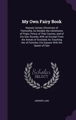 Mi propio libro de hadas: A saber, ciertas crónicas de Pantouflia, en particular las aventuras de Prigio, príncipe de ese país, y de su hijo, - My Own Fairy Book: Namely Certain Chronicles of Pantouflia, As Notably the Adventures of Prigio, Prince of That Country, and of His Son,