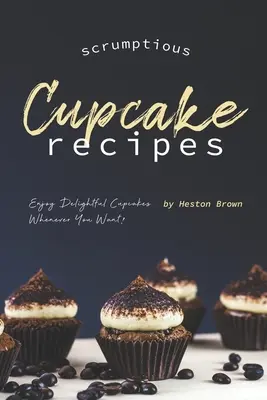 Recetas de Cupcakes: ¡Disfruta de deliciosos cupcakes siempre que quieras! - Scrumptious Cupcake Recipes: Enjoy Delightful Cupcakes Whenever You Want!