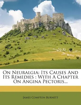 Sobre la Neuralgia: Sus Causas y Sus Remedios: Con un capítulo sobre la angina de pecho... - On Neuralgia: Its Causes and Its Remedies: With a Chapter on Angina Pectoris...