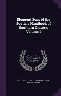 Eloquent Sons of the South, manual de oratoria sureña; volumen 1 - Eloquent Sons of the South, a Handbook of Southern Oratory; Volume 1