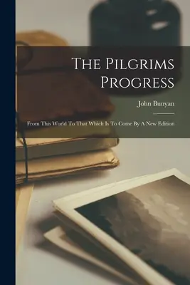 El Progreso del Peregrino: De este mundo al venidero por una nueva edición - The Pilgrims Progress: From This World To That Which Is To Come By A New Edition