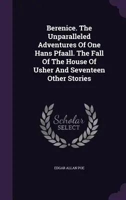 Berenice. Las incomparables aventuras de un tal Hans Pfaall. La Caída De La Casa Usher Y Otros Diecisiete Relatos - Berenice. The Unparalleled Adventures Of One Hans Pfaall. The Fall Of The House Of Usher And Seventeen Other Stories