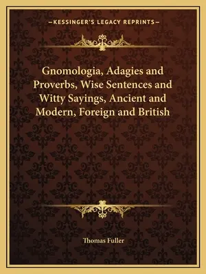 Gnomologia, Adagios y Proverbios, Frases Sabias y Refranes Ingeniosos, Antiguos y Modernos, Extranjeros y Británicos - Gnomologia, Adagies and Proverbs, Wise Sentences and Witty Sayings, Ancient and Modern, Foreign and British