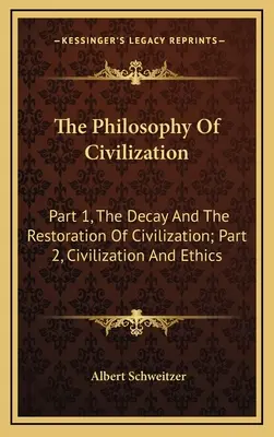 La filosofía de la civilización: Parte 1, La decadencia y la restauración de la civilización; Parte 2, Civilización y ética - The Philosophy Of Civilization: Part 1, The Decay And The Restoration Of Civilization; Part 2, Civilization And Ethics