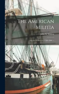 La milicia estadounidense: Década de decisiones, 1789-1800. -- - The American Militia: Decade of Decision, 1789-1800. --