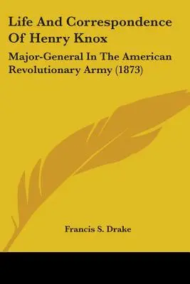 Vida y correspondencia de Henry Knox: Mayor General del Ejército Revolucionario Americano (1873) - Life And Correspondence Of Henry Knox: Major-General In The American Revolutionary Army (1873)