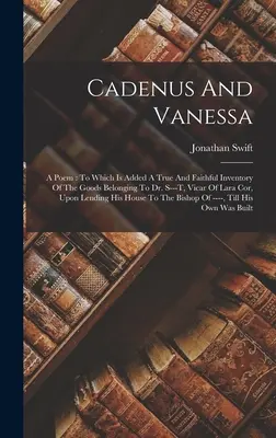 Cadenus y Vanessa: un poema: A la que se añade un inventario veraz y fiel de los bienes pertenecientes al Dr. S---t, vicario de Lara Cor, en L - Cadenus And Vanessa: A Poem: To Which Is Added A True And Faithful Inventory Of The Goods Belonging To Dr. S---t, Vicar Of Lara Cor, Upon L