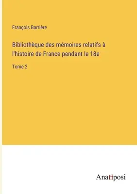 Biblioteca de memorias de la historia de Francia durante la década de 1870: Tomo 2 - Bibliothque des mmoires relatifs  l'histoire de France pendant le 18e: Tome 2