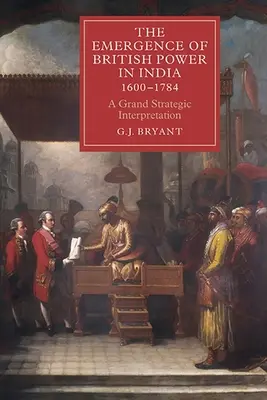 El surgimiento del poder británico en la India, 1600-1784: Una Gran Interpretación Estratégica - The Emergence of British Power in India, 1600-1784: A Grand Strategic Interpretation