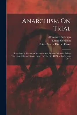 El anarquismo a prueba: Discursos de Alexander Berkman y Emma Goldman ante el Tribunal de Distrito de los Estados Unidos en la ciudad de Nueva York, julio, - Anarchism On Trial: Speeches Of Alexander Berkman And Emma Goldman Before The United States District Court In The City Of New York, July,