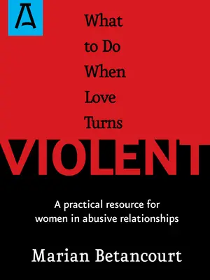 Qué Hacer Cuando El Amor Se Vuelve Violento: Un recurso práctico para mujeres en relaciones abusivas - What to Do When Love Turns Violent: A Practical Resource for Women in Abusive Relationships