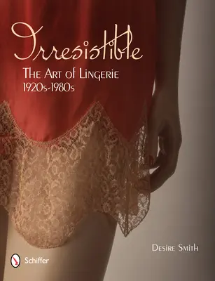 Irresistible: El arte de la lencería, 1920-1980 El arte de la lencería, 1920-1980 - Irresistible: The Art of Lingerie, 1920s-1980s: The Art of Lingerie, 1920s-1980s