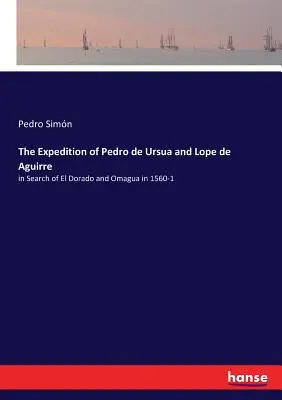 La expedicin de Pedro de Ursua y Lope de Aguirre: en busca de El Dorado y Omagua en 1560-1 - The Expedition of Pedro de Ursua and Lope de Aguirre: in Search of El Dorado and Omagua in 1560-1
