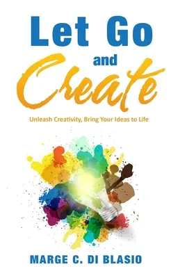 Déjate llevar y crea: Da rienda suelta a tu creatividad y da vida a tus ideas - Let Go and Create: Unleash Creativity, Bring Your Ideas to Life