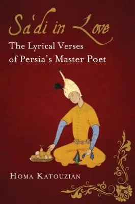 Sa'di enamorado: Los versos líricos del maestro de la poesía persa - Sa'di in Love: The Lyrical Verses of Persia's Master Poet