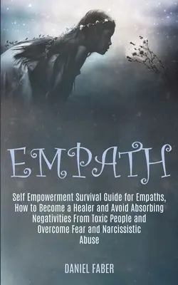 Empath: Guía de Supervivencia para Empáticos, Cómo Convertirse en Sanador y Evitar Absorber Negatividades de Personas Tóxicas - Empath: Self Empowerment Survival Guide for Empaths, How to Become a Healer and Avoid Absorbing Negativities From Toxic People