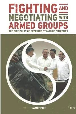 Combatir y negociar con grupos armados: La dificultad de garantizar resultados estratégicos - Fighting and Negotiating with Armed Groups: The Difficulty of Securing Strategic Outcomes