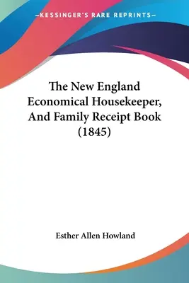 El ama de casa económica de Nueva Inglaterra y el libro de recibos de la familia (1845) - The New England Economical Housekeeper, And Family Receipt Book (1845)