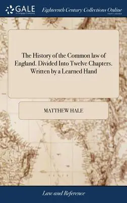 Historia del Common Law de Inglaterra. Dividida en doce capítulos. Escrita por un erudito - The History of the Common law of England. Divided Into Twelve Chapters. Written by a Learned Hand