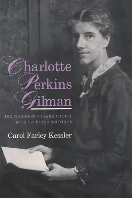 Charlotte Perkins Gilman: Su progreso hacia la utopía, con escritos seleccionados - Charlotte Perkins Gilman: Her Progress Toward Utopia, with Selected Writings