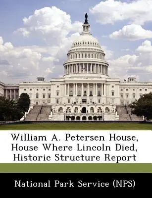 William A. Petersen House, House Where Lincoln Died, Historic Structure Report (Servicio de Parques Nacionales (Nps)) - William A. Petersen House, House Where Lincoln Died, Historic Structure Report (National Park Service (Nps))