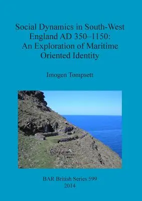 Dinámica social en el suroeste de Inglaterra 350-1150 d. C: Una exploración de la identidad de orientación marítima - Social Dynamics in South-West England AD 350-1150: An Exploration of Maritime Oriented Identity