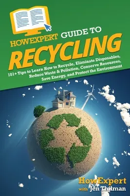 Guía CómoExperto en Reciclaje: Más de 101 consejos para aprender a reciclar, eliminar los desechables, reducir los residuos y la contaminación, conservar los recursos, ahorrar energía, una guía de cómo reciclar. - HowExpert Guide to Recycling: 101+ Tips to Learn How to Recycle, Eliminate Disposables, Reduce Waste & Pollution, Conserve Resources, Save Energy, a