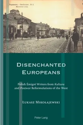 Europeos desencantados: Escritores polacos emigrados de Kultura y reformulaciones de Occidente en la posguerra - Disenchanted Europeans: Polish migr Writers from Kultura and Postwar Reformulations of the West