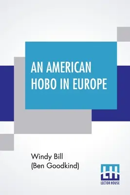 Un vagabundo americano en Europa: A True Narrative Of The Adventures Of A Poor American At Home And In The Old Country (Bill (Ben Goodkind) Windy) (Un vagabundo americano en Europa: relato real de las aventuras de un pobre americano en su país y en el viejo continente) - An American Hobo In Europe: A True Narrative Of The Adventures Of A Poor American At Home And In The Old Country (Bill (Ben Goodkind) Windy)