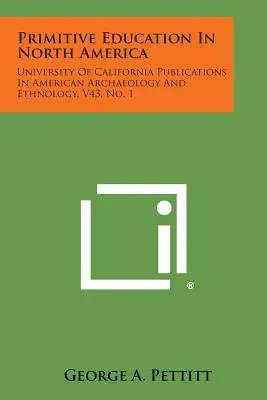 La educación primitiva en Norteamérica: University of California Publications in American Archaeology and Ethnology, V43, No. 1 - Primitive Education in North America: University of California Publications in American Archaeology and Ethnology, V43, No. 1