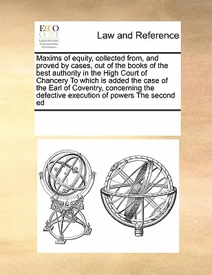 Maxims of Equity, Collected From, and Proved by Cases, Out of the Books of the Best Authority in the High Court of Chancery (Máximas de Equidad, Recopiladas y Demostradas por Casos, de los Libros de la Mejor Autoridad en el Alto Tribunal de Cancillería) a las que se añade el Case - Maxims of Equity, Collected From, and Proved by Cases, Out of the Books of the Best Authority in the High Court of Chancery to Which Is Added the Case