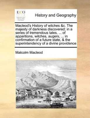La historia de las brujas de MacLeod &C. la majestad de las tinieblas descubierta; en una serie de relatos tremendos, ... de apariciones, brujas, barrenas, ... en conf - MacLeod's History of Witches &C. the Majesty of Darkness Discovered; In a Series of Tremendous Tales, ... of Apparitions, Witches, Augers, ... in Conf