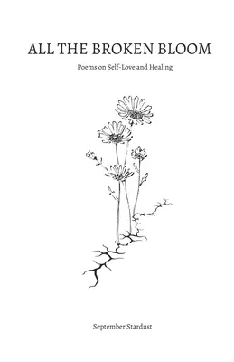 Todas las flores rotas: Poemas sobre el amor propio y la curación - All the Broken Bloom: Poems on Self-Love and Healing