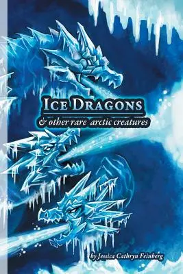 Dragones de Hielo y Otras Raras Criaturas del Ártico: Guía de campo - Ice Dragons & Other Rare Arctic Creatures: A Field Guide