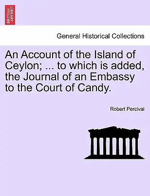 Un relato de la isla de Ceilán; ... al que se añade, el Diario de una Embajada a la Corte de Candy. - An Account of the Island of Ceylon; ... to Which Is Added, the Journal of an Embassy to the Court of Candy.