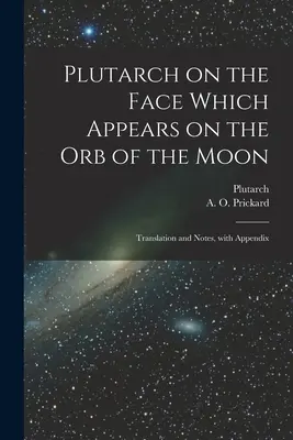 Plutarco sobre el rostro que aparece en el orbe de la Luna: Traducción y notas, con apéndice - Plutarch on the face which appears on the orb of the Moon: Translation and notes, with appendix