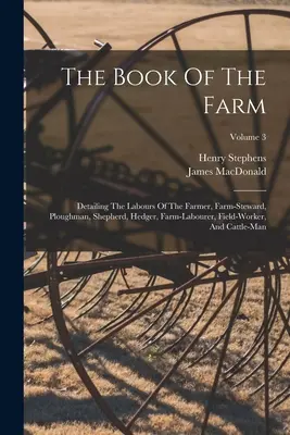 El libro de la granja: En el que se detallan las labores del granjero, el mayordomo, el labrador, el pastor, el setero, el peón, el trabajador del campo y el gato. - The Book Of The Farm: Detailing The Labours Of The Farmer, Farm-steward, Ploughman, Shepherd, Hedger, Farm-labourer, Field-worker, And Cattl