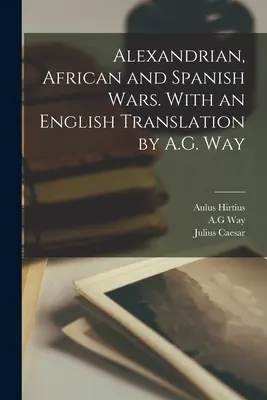 Guerras Alejandrina, Africana y Española. Con una traducción al inglés de A.G. Way - Alexandrian, African and Spanish Wars. With an English Translation by A.G. Way