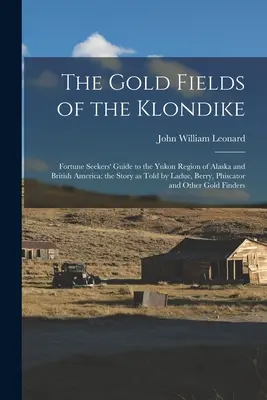 Los campos de oro del Klondike: Guía para buscadores de fortuna de la región del Yukón en Alaska y la América británica: la historia contada por Ladue, Berry, Phiscato - The Gold Fields of the Klondike: Fortune Seekers' Guide to the Yukon Region of Alaska and British America: the Story as Told by Ladue, Berry, Phiscato