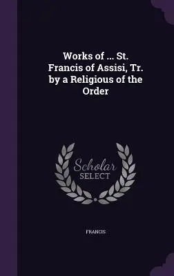 Obras de ... San Francisco de Asís, tr. por un religioso de la Orden - Works of ... St. Francis of Assisi, Tr. by a Religious of the Order