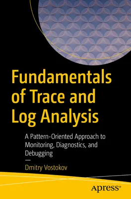 Fundamentos del análisis de trazas y registros: A Pattern-Oriented Approach to Monitoring, Diagnostics, and Debugging (Fundamentos del análisis de trazas y registros: Un enfoque orientado a patrones para la supervisión, el diagnóstico y la depuración) - Fundamentals of Trace and Log Analysis: A Pattern-Oriented Approach to Monitoring, Diagnostics, and Debugging