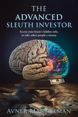 El Inversor Detectivesco Avanzado: Accede a la información oculta de tu cerebro, para llevarte el dinero de los demás - The Advanced Sleuth Investor: Access your brain's hidden info, to take other people's money