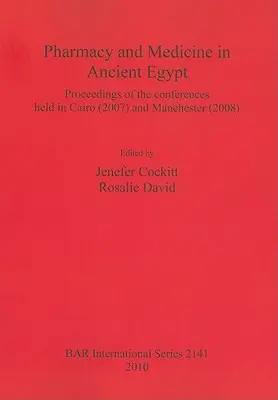 Farmacia y Medicina en el Antiguo Egipto: Actas de las conferencias celebradas en El Cairo (2007) y Manchester (2008) - Pharmacy and Medicine in Ancient Egypt: Proceedings of the conferences held in Cairo (2007) and Manchester (2008)