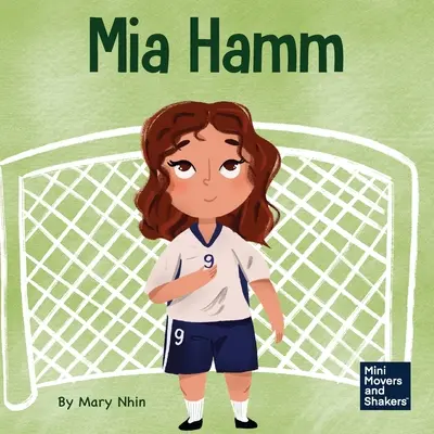 Mia Hamm: Un libro para niños sobre cómo desarrollar una actitud mentalmente fuerte y una ética de trabajo duro. - Mia Hamm: A Kid's Book About a Developing a Mentally Tough Attitude and Hard Work Ethic