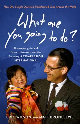 ¿Qué vas a hacer? Cómo una simple pregunta transformó vidas en todo el mundo: La inspiradora historia de Everett Swanson y la fundación de - What Are You Going to Do?: How One Simple Question Transformed Lives Around the World: The Inspiring Story of Everett Swanson and the Founding of