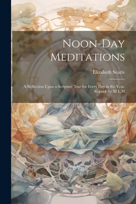 Meditaciones de mediodía: Una reflexión sobre un texto bíblico para cada día del año. Republ. de M.L.M - Noon-Day Meditations: A Reflection Upon a Scripture Text for Every Day in the Year. Republ. by M.L.M